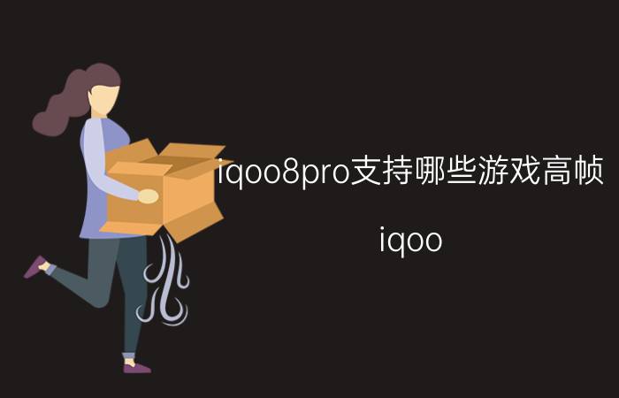 iqoo8pro支持哪些游戏高帧 iqoo 8 pro和x70 pro对比？